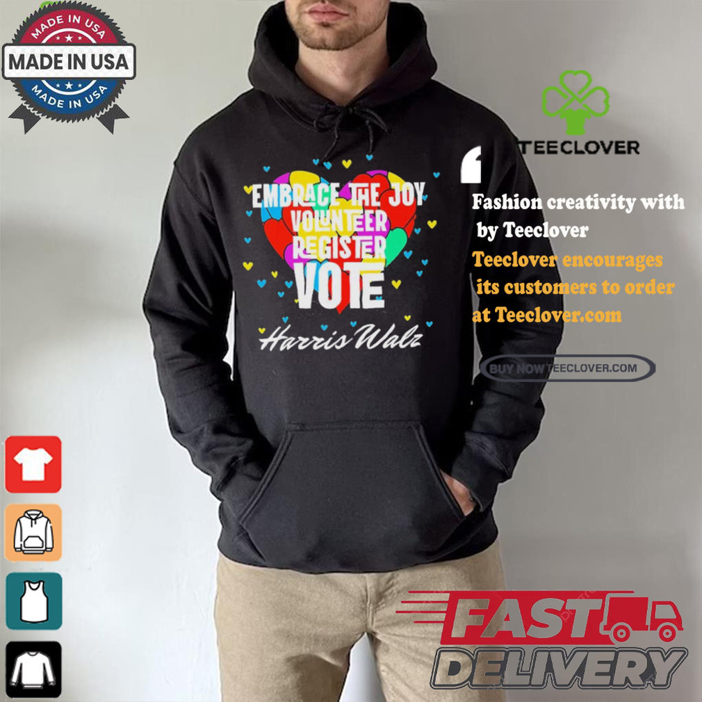 Embrace the Joy Volunteer Register Vote Harris Walz T Shirt Embrace the Joy Volunteer Register Vote Harris Walz T Shirt