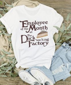 Employee of the month at the dick sucking factory shirt
