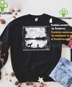 Enjoy Everything Right Now Because It Is Going To Keep Getting Worse Shirt