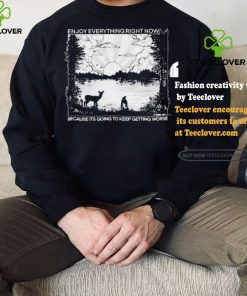 Enjoy Everything Right Now Because It Is Going To Keep Getting Worse Shirt