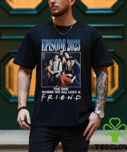 Episode 2023 The One Where We All Lost A Friend T Shirt