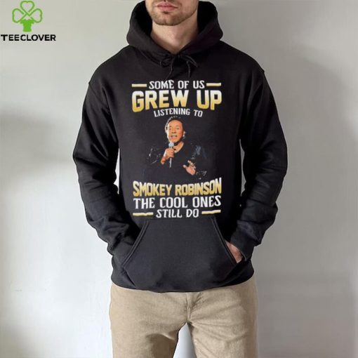 Music Some Of Us Grew Up Listening To Smokey Robinson The Cool Ones Still Do Shirt