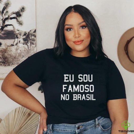 Eu Sou Famoso No Brasil Shirt