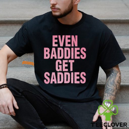 Even A Baddie Gets Saddies Shirt
