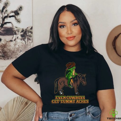 Even Cowboys Get Tummy Aches T Shirt