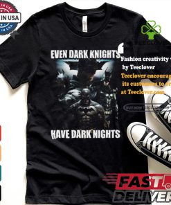 Even Dark Knights Have Dark Nights Shirt 3 Even Dark Knights Have Dark Nights Shirt
