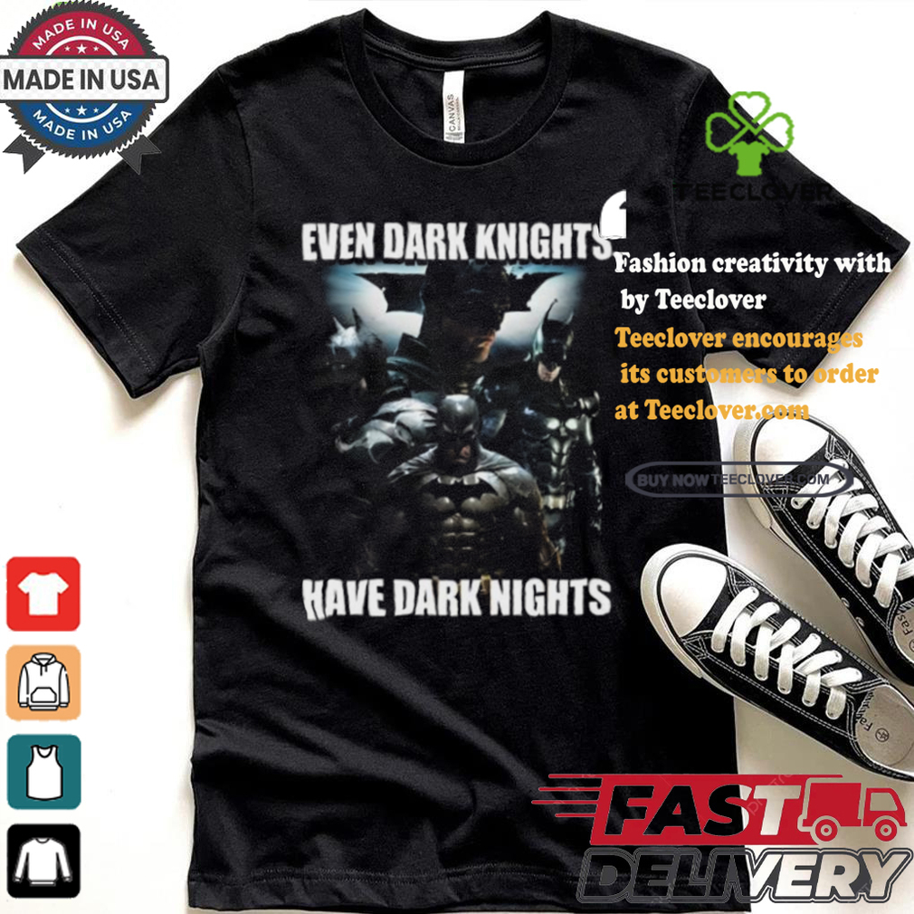 Even Dark Knights Have Dark Nights Shirt Even Dark Knights Have Dark Nights Shirt