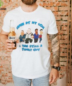Even at my lois I was still a family guy t shirt 3 Even at my lois I was still a family guy t shirt