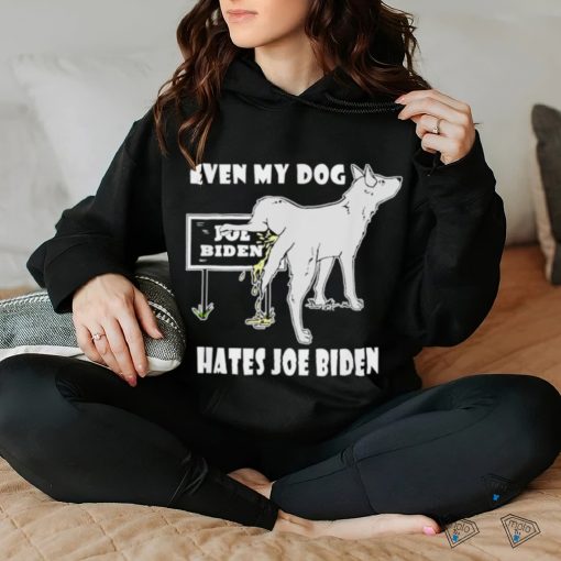 Even my dog hates Joe Biden hoodie, sweater, longsleeve, shirt v-neck, t-shirt