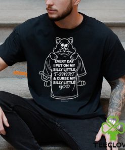 Every Day I Put On My Silly Little T Shirt And Curse My Silly Little God Shirt 2 Every Day I Put On My Silly Little T Shirt And Curse My Silly Little God Shirt