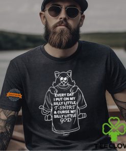 Every Day I Put On My Silly Little T Shirt And Curse My Silly Little God Shirt 3 Every Day I Put On My Silly Little T Shirt And Curse My Silly Little God Shirt