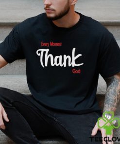 Every Moment Thank God Shirt