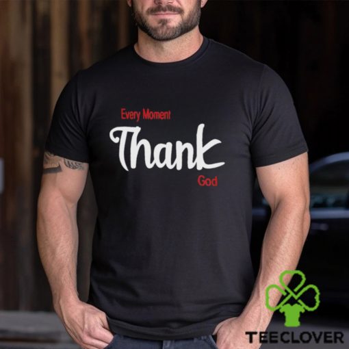 Every Moment Thank God Shirt