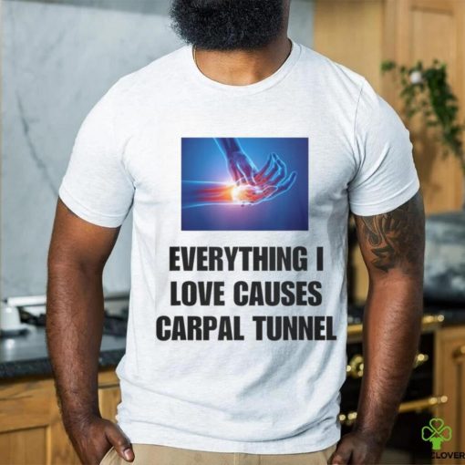 EveryThing I Love Causes Carpal Tunnel Shirt