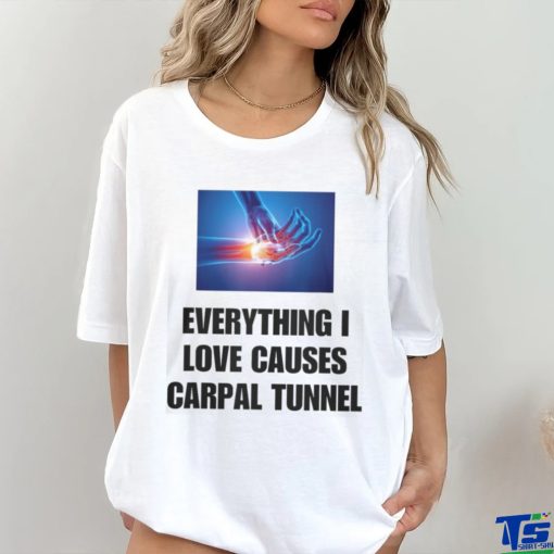 EveryThing I Love Causes Carpal Tunnel Shirt