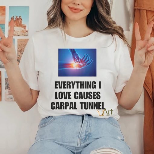 EveryThing I Love Causes Carpal Tunnel Shirt