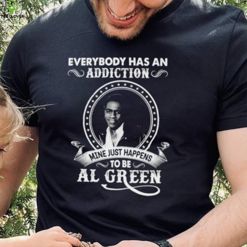 Everybody Has An Addiction Mine Just Happens To Be Al Green Shirt