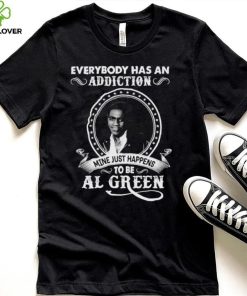 Everybody Has An Addiction Mine Just Happens To Be Al Green Shirt