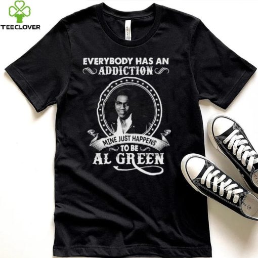 Everybody Has An Addiction Mine Just Happens To Be Al Green Shirt