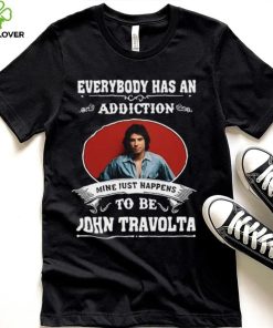 Everybody Has An Addiction Mine Just Happens To Be John Travolta Shirt