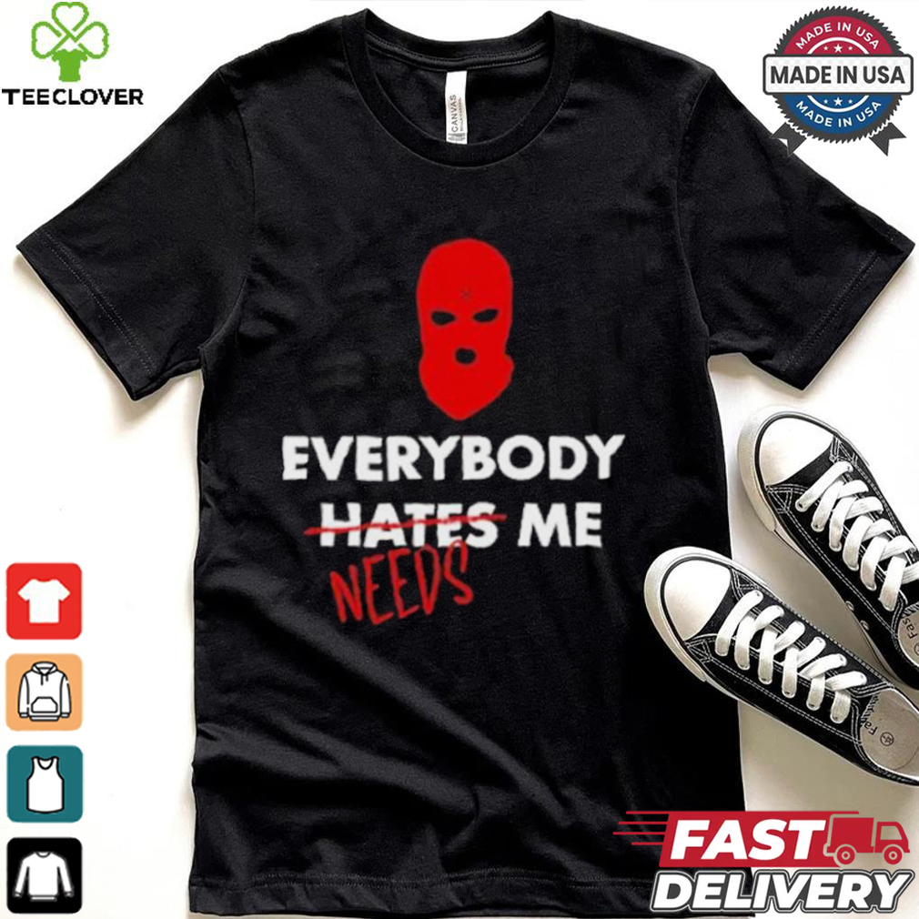Everybody Hates Me Needs T shirt Everybody Hates Me Needs T shirt
