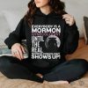 Everybody Is A Mormon Gynecologist Until The Real Mormon Gynecologist Shows Up Shirt