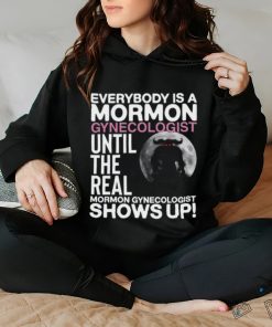 Everybody Is A Mormon Gynecologist Until The Real Mormon Gynecologist Shows Up Shirt