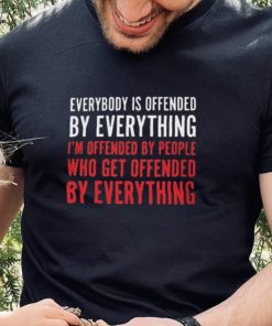 Everybody Is Offended By Everything T shirt