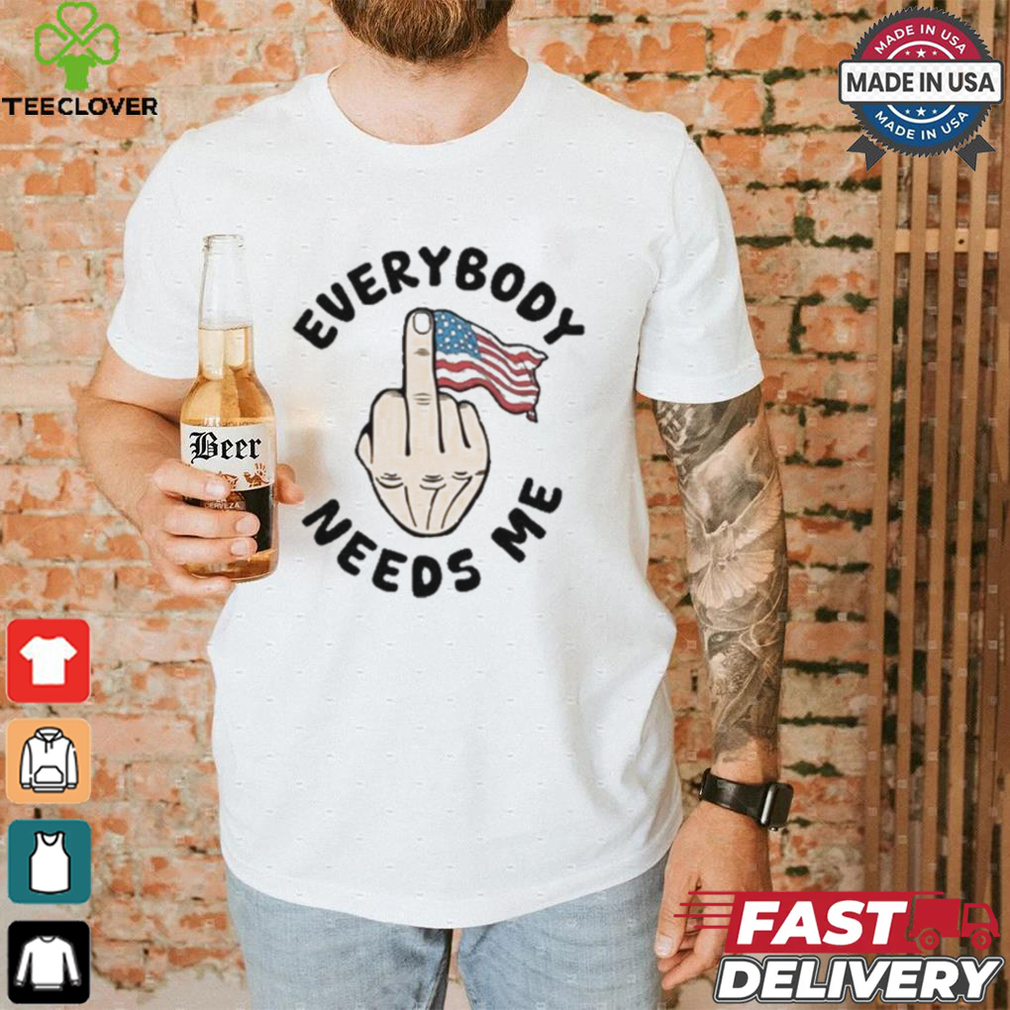 Everybody Needs Me American Flag T shirt Everybody Needs Me American Flag T shirt