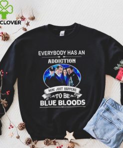 Everybody has an addiction mine just happens to be Blue Bloods 2024 hoodie, sweater, longsleeve, shirt v-neck, t-shirt