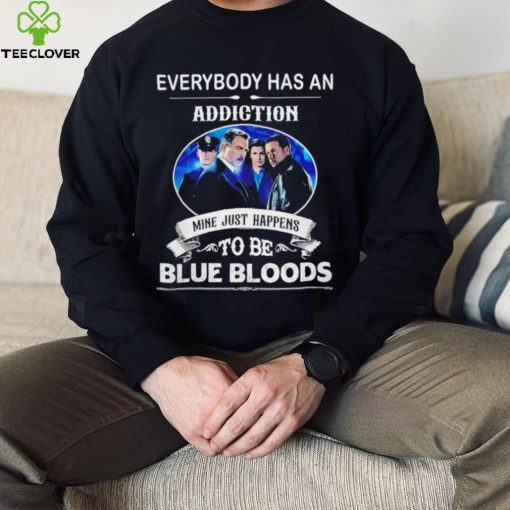 Everybody has an addiction mine just happens to be Blue Bloods 2024 hoodie, sweater, longsleeve, shirt v-neck, t-shirt