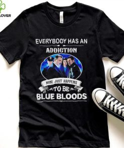 Everybody has an addiction mine just happens to be Blue Bloods 2024 hoodie, sweater, longsleeve, shirt v-neck, t-shirt