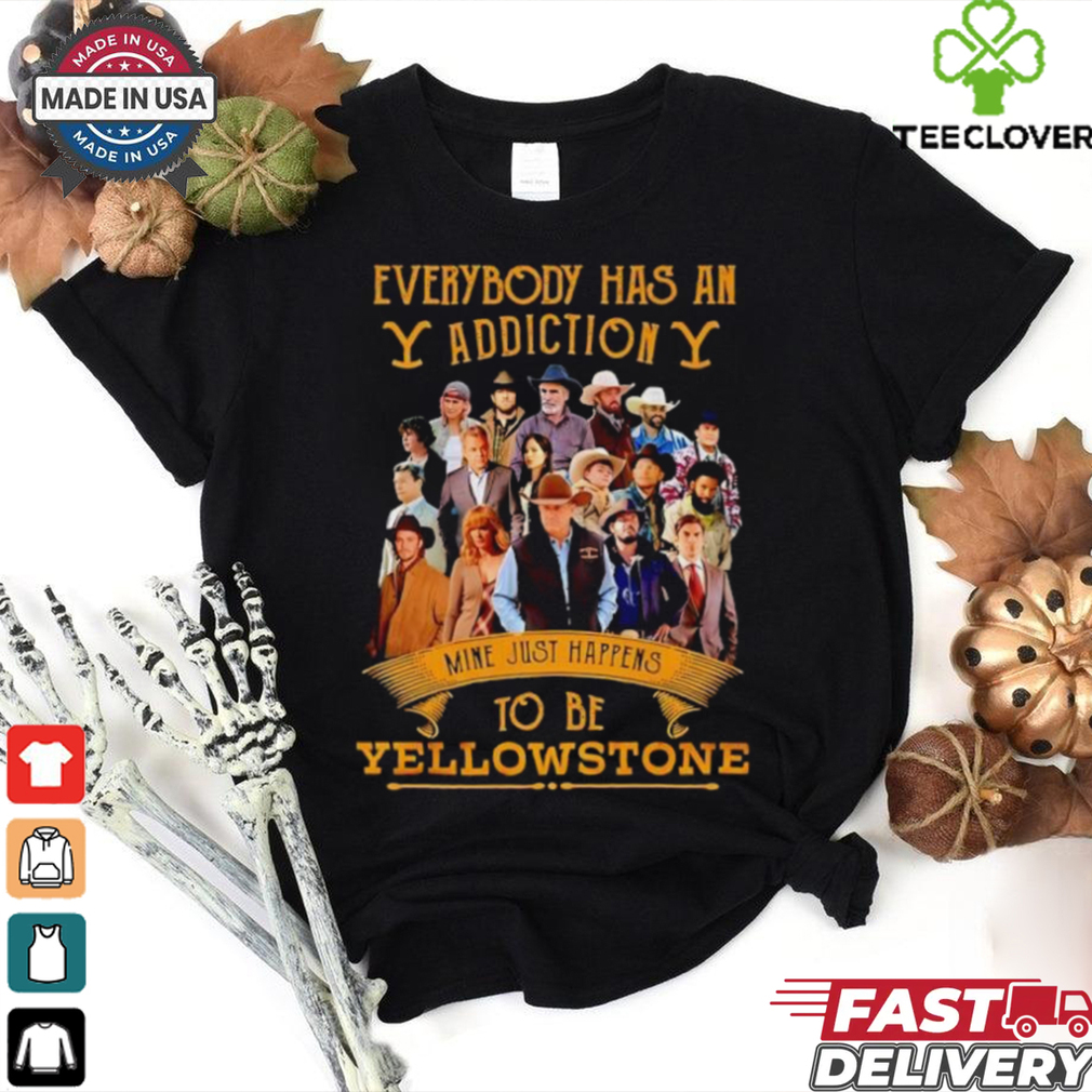 Everybody has an addiction mine just happens to be Yellowstone shirt Everybody has an addiction mine just happens to be Yellowstone shirt