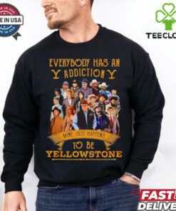Everybody has an addiction mine just happens to be Yellowstone shirt