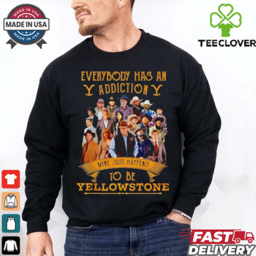 Everybody has an addiction mine just happens to be Yellowstone shirt