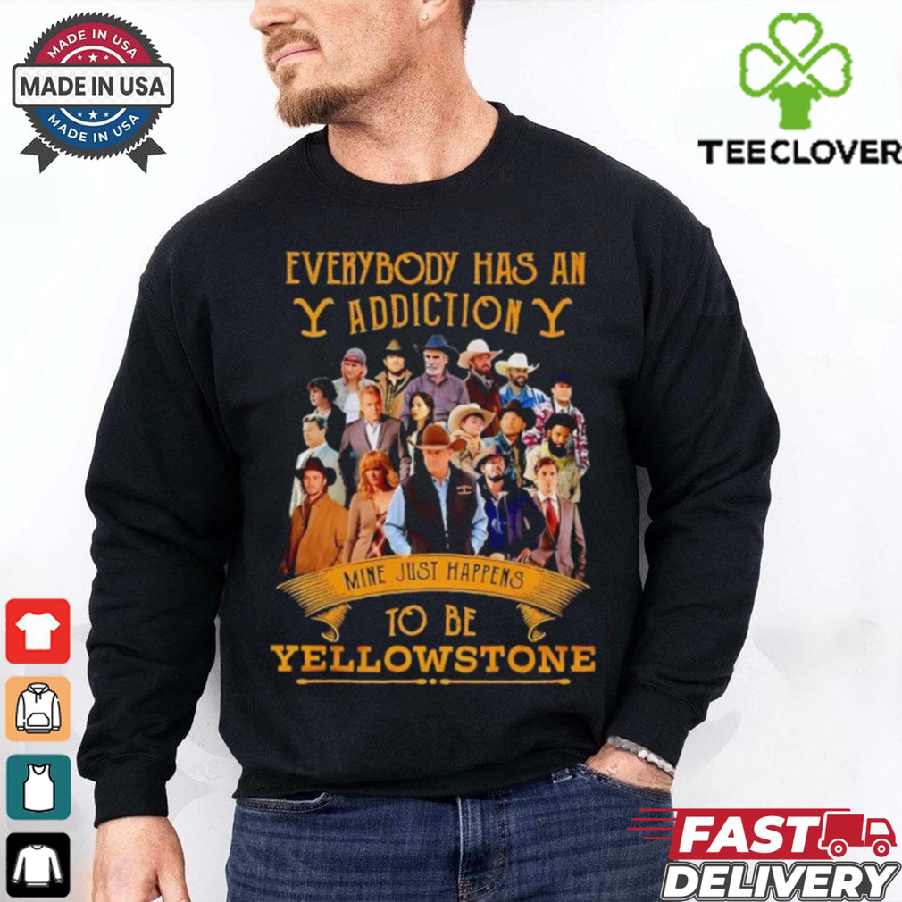 Everybody has an addiction mine just happens to be Yellowstone shirt Everybody has an addiction mine just happens to be Yellowstone shirt
