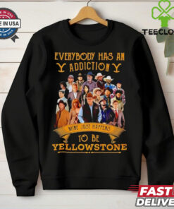 Everybody has an addiction mine just happens to be Yellowstone shirt