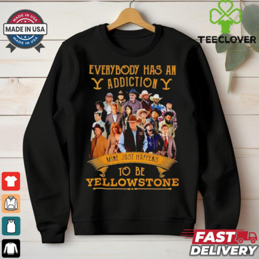 Everybody has an addiction mine just happens to be Yellowstone shirt