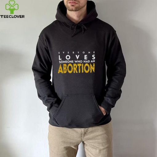 Everyone loves someone who had an abortion shirt