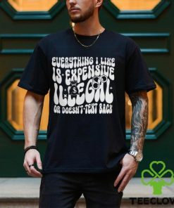 Everything I Like Is Expensive Illegal Or Doesn't Text Back Shirt