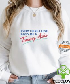 Everything I Love Gives Me A Tummy Ache Shirt