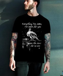 Everything I've Done, I've Done For You shirt