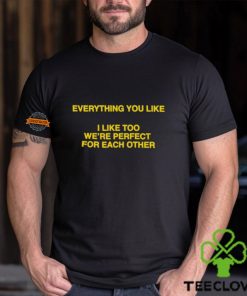 Everything You Like, I Like Too We're Perfect For Each Other Shirt