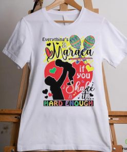 Everythings a maraca if you shake it hard enough shirt 1 Everythings a maraca if you shake it hard enough shirt