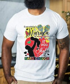 Everythings a maraca if you shake it hard enough shirt 2 Everythings a maraca if you shake it hard enough shirt
