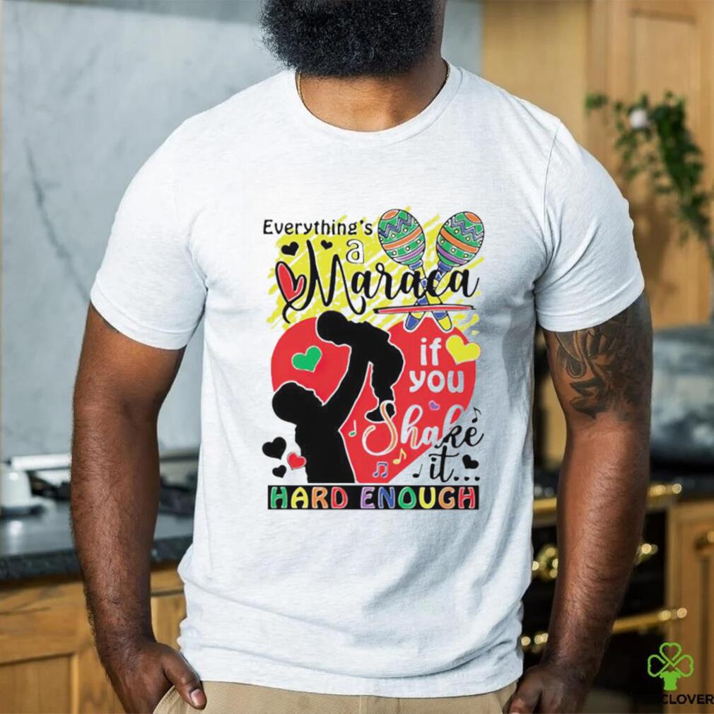 Everythings a maraca if you shake it hard enough shirt Everythings a maraca if you shake it hard enough shirt