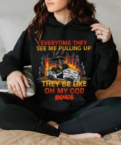 Everytime They See Me Pulling Up They Be Like Oh My God Tee Shirt