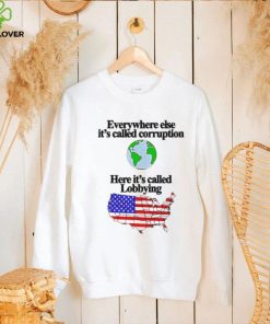 Everywhere Else It’s Called Corruption Here It’s Called Lobbying Shirt