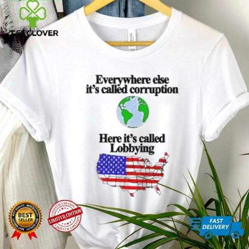 Everywhere Else It’s Called Corruption Here It’s Called Lobbying Shirt