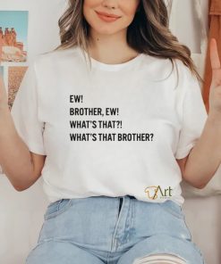 Ew brother ew what’s that what’s that brother hoodie, sweater, longsleeve, shirt v-neck, t-shirt